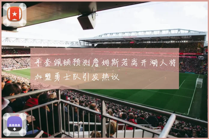 手套佩顿预测詹姆斯若离开湖人将加盟勇士队引发热议