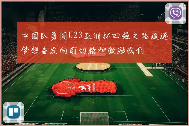 中国队勇闯U23亚洲杯四强之路追逐梦想奋发向前的精神激励我们