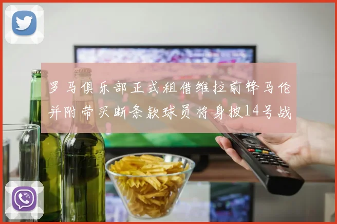 罗马俱乐部正式租借维拉前锋马伦并附带买断条款球员将身披14号战袍