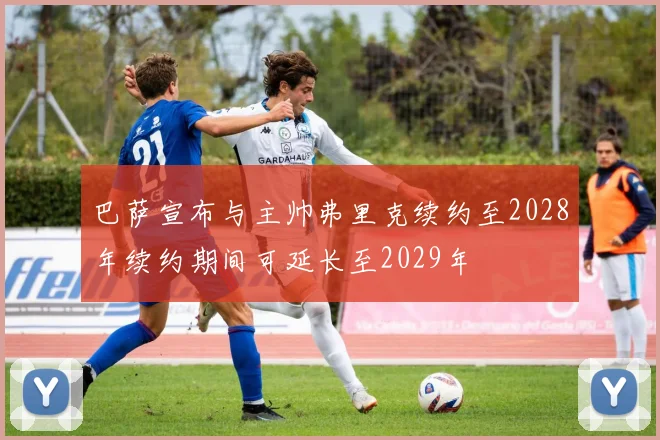 巴萨宣布与主帅弗里克续约至2028年续约期间可延长至2029年