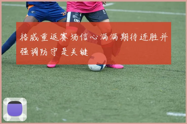 格威重返赛场信心满满期待连胜并强调防守是关键