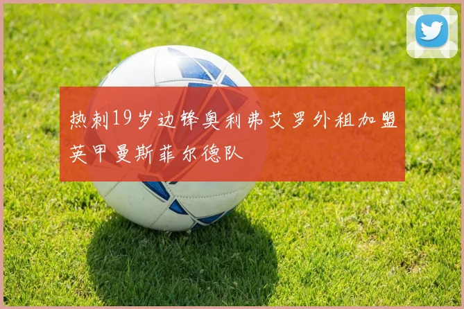 热刺19岁边锋奥利弗艾罗外租加盟英甲曼斯菲尔德队