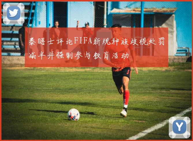 泰晤士评论FIFA新规种族歧视处罚减半并强制参与教育活动