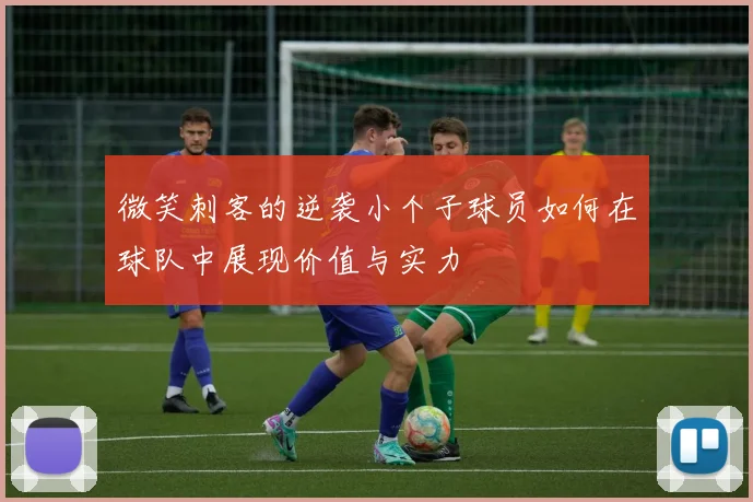 微笑刺客的逆袭小个子球员如何在球队中展现价值与实力